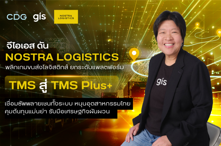 จีไอเอส ดัน NOSTRA LOGISTICS พลิกเกมขนส่งโลจิสติกส์ ยกระดับแพลตฟอร์ม TMS สู่ TMS Plus+ เชื่อมซัพพลายเชนทั้งระบบ หนุนอุตสาหกรรมไทยคุมต้นทุนแม่นยำ รับมือเศรษฐกิจผันผวน