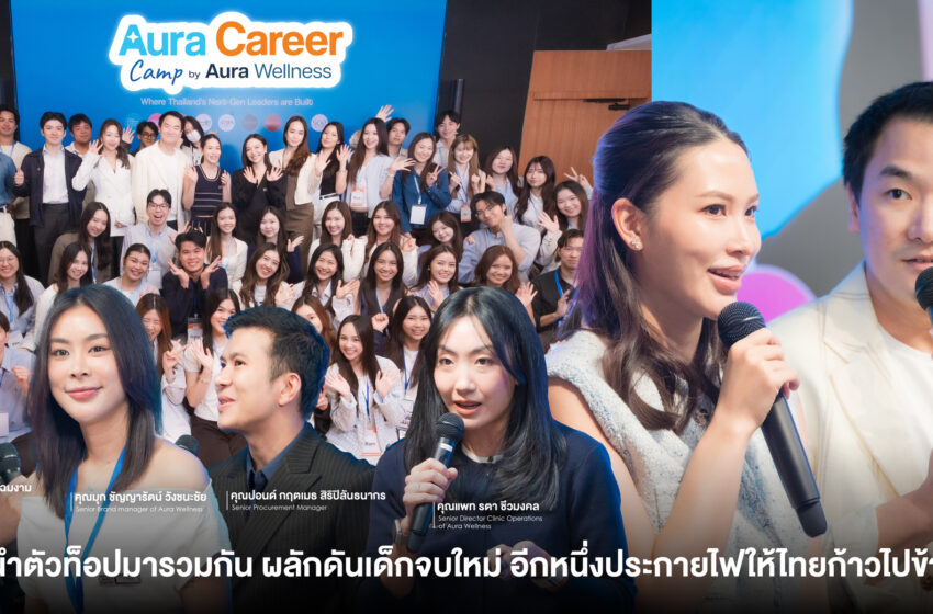  Aura Wellness รวมสุดยอดผู้นำยุคใหม่และคนเก่งในองค์กร ผลักดันเด็กจบใหม่ อีกหนึ่งประกายไฟให้ประเทศไทยก้าวไปข้างหน้า